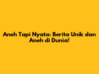 Aneh Tapi Nyata: Berita Unik dan Aneh di Dunia!