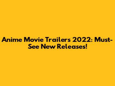 Anime Movie Trailers 2022: Must-See New Releases!