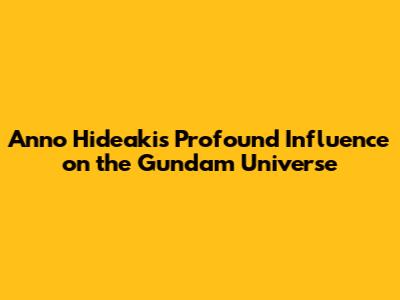Anno Hideaki's Profound Influence on the Gundam Universe