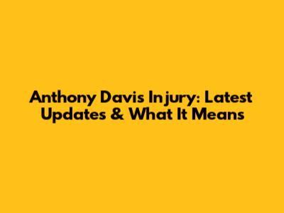 Anthony Davis Injury: Latest Updates & What It Means