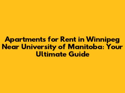 Apartments for Rent in Winnipeg Near University of Manitoba: Your Ultimate Guide