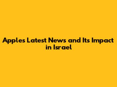 Apple's Latest News and Its Impact in Israel