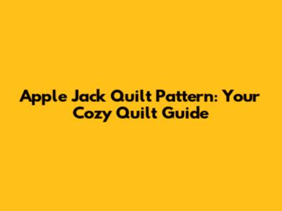 Apple Jack Quilt Pattern: Your Cozy Quilt Guide