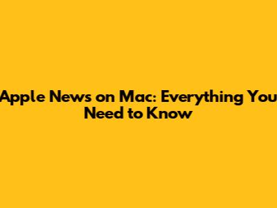 Apple News on Mac: Everything You Need to Know