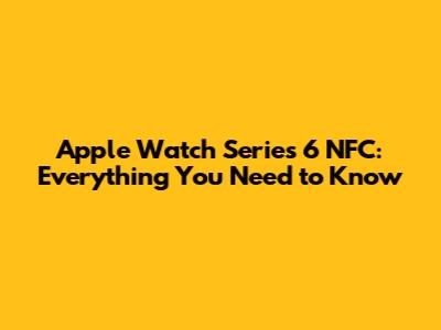 Apple Watch Series 6 NFC: Everything You Need to Know