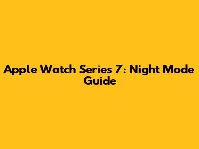 Apple Watch Series 7: Night Mode Guide