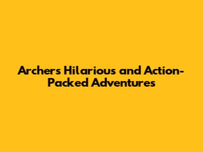 Archer's Hilarious and Action-Packed Adventures
