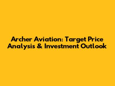 Archer Aviation: Target Price Analysis & Investment Outlook
