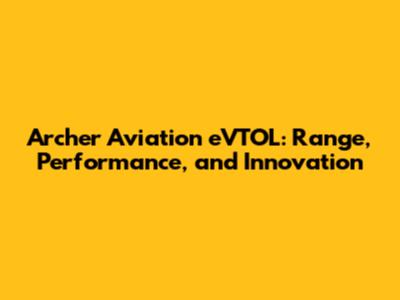 Archer Aviation eVTOL: Range, Performance, and Innovation