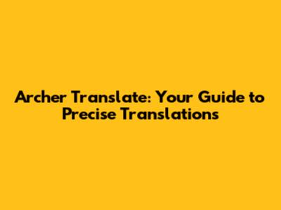 Archer Translate: Your Guide to Precise Translations