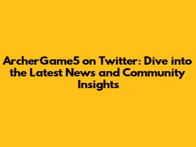 ArcherGame5 on Twitter: Dive into the Latest News and Community Insights
