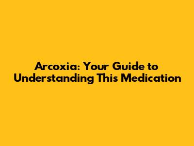 Arcoxia: Your Guide to Understanding This Medication