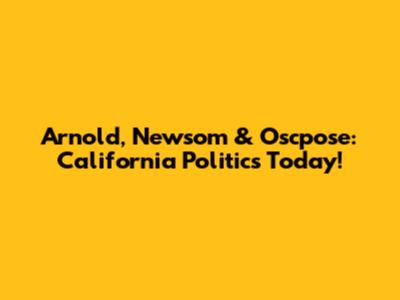 Arnold, Newsom & Oscpose: California Politics Today!