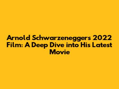 Arnold Schwarzenegger's 2022 Film: A Deep Dive into His Latest Movie