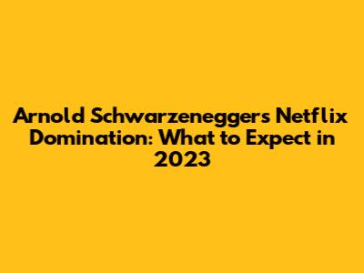 Arnold Schwarzenegger's Netflix Domination: What to Expect in 2023