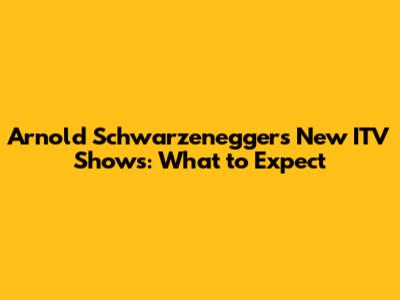 Arnold Schwarzenegger's New ITV Shows: What to Expect