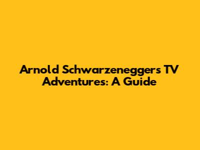 Arnold Schwarzenegger's TV Adventures: A Guide