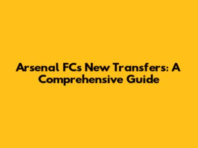 Arsenal FC's New Transfers: A Comprehensive Guide