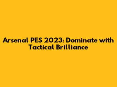Arsenal PES 2023: Dominate with Tactical Brilliance