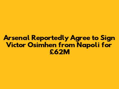 Arsenal Reportedly Agree to Sign Victor Osimhen from Napoli for £62M
