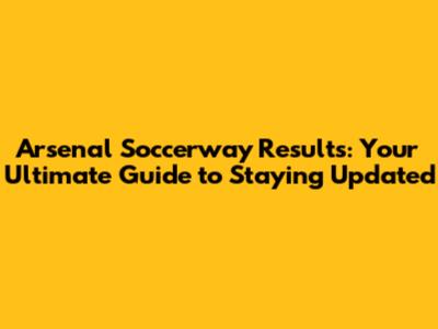 Arsenal Soccerway Results: Your Ultimate Guide to Staying Updated