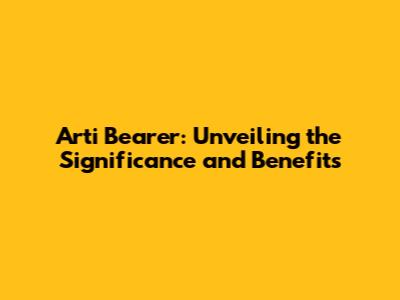 Arti Bearer: Unveiling the Significance and Benefits