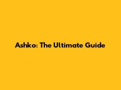 Ashko: The Ultimate Guide