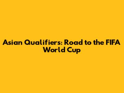 Asian Qualifiers: Road to the FIFA World Cup