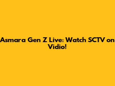 Asmara Gen Z Live: Watch SCTV on Vidio!