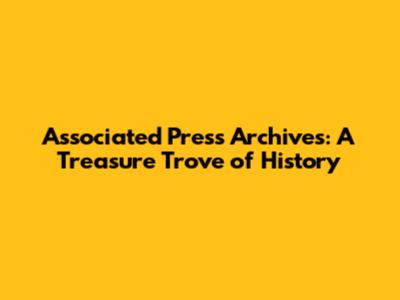 Associated Press Archives: A Treasure Trove of History