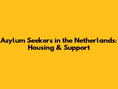 Asylum Seekers in the Netherlands: Housing & Support