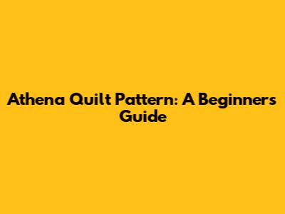Athena Quilt Pattern: A Beginner's Guide