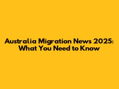 Australia Migration News 2025: What You Need to Know