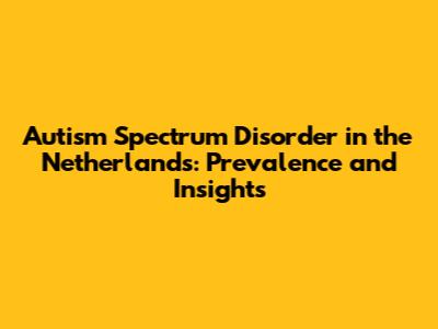 Autism Spectrum Disorder in the Netherlands: Prevalence and Insights