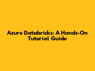 Azure Databricks: A Hands-On Tutorial Guide