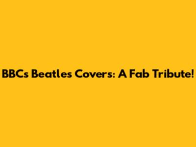 BBC's Beatles Covers: A Fab Tribute!