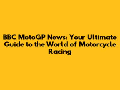 BBC MotoGP News: Your Ultimate Guide to the World of Motorcycle Racing