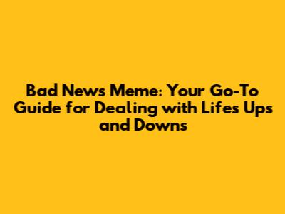 Bad News Meme: Your Go-To Guide for Dealing with Life's Ups and Downs