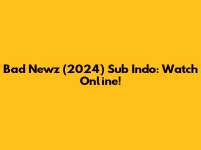 Bad Newz (2024) Sub Indo: Watch Online!