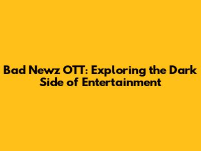 Bad Newz OTT: Exploring the Dark Side of Entertainment
