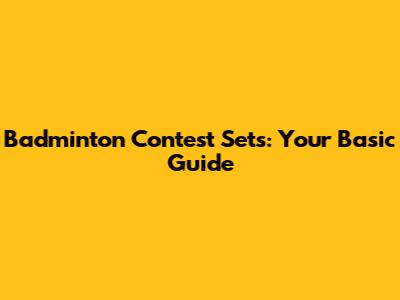 Badminton Contest Sets: Your Basic Guide
