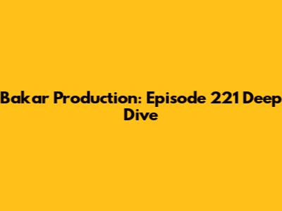 Bakar Production: Episode 221 Deep Dive