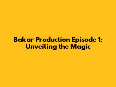 Bakar Production Episode 1: Unveiling the Magic