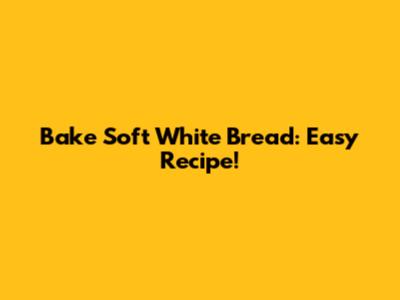 Bake Soft White Bread: Easy Recipe!