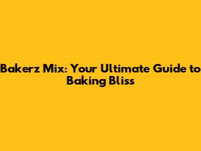 Bakerz Mix: Your Ultimate Guide to Baking Bliss