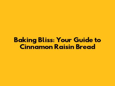 Baking Bliss: Your Guide to Cinnamon Raisin Bread