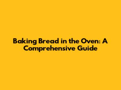Baking Bread in the Oven: A Comprehensive Guide