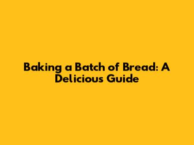 Baking a Batch of Bread: A Delicious Guide