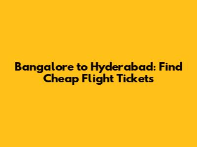 Bangalore to Hyderabad: Find Cheap Flight Tickets