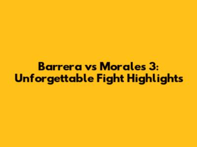 Barrera vs Morales 3: Unforgettable Fight Highlights